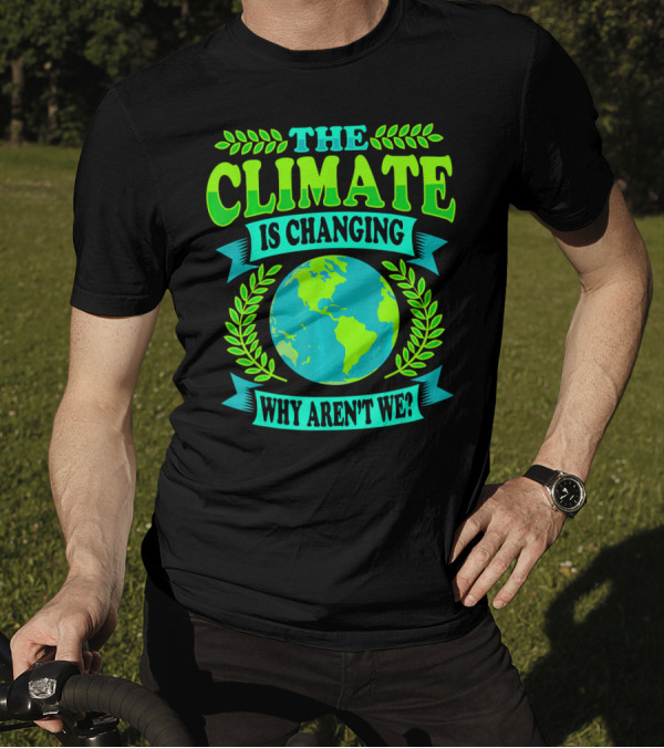 THE CLIMATE IS CHANGING WHY AREN'T WE? T-Shirt