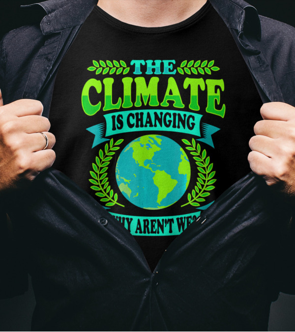 THE CLIMATE IS CHANGING WHY AREN'T WE? T-Shirt