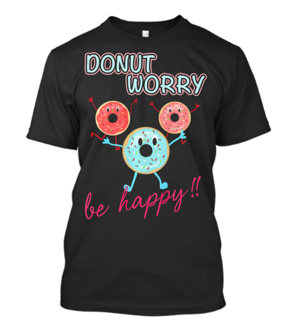 DONUT WORRY BE HAPPY Three Doughnuts Fun T-Shirt