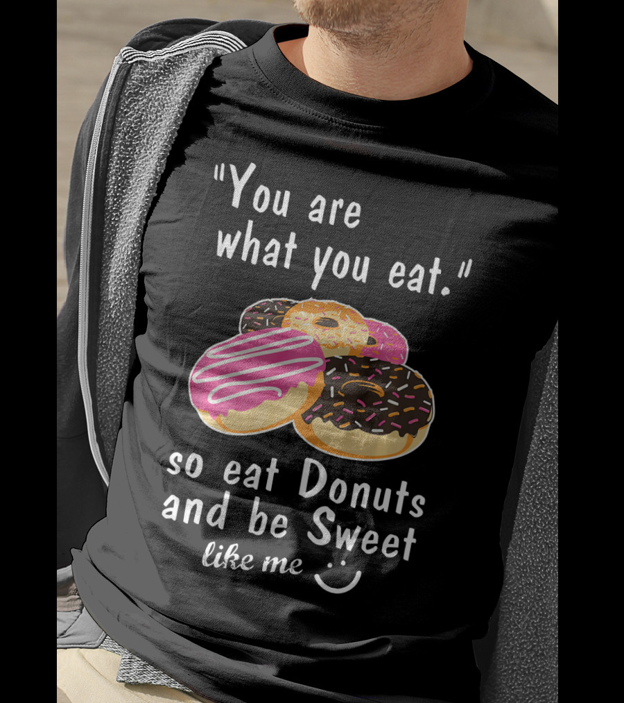 You Are What You Eat So Eat Donuts And Be Sweet Like Me T-Shirt