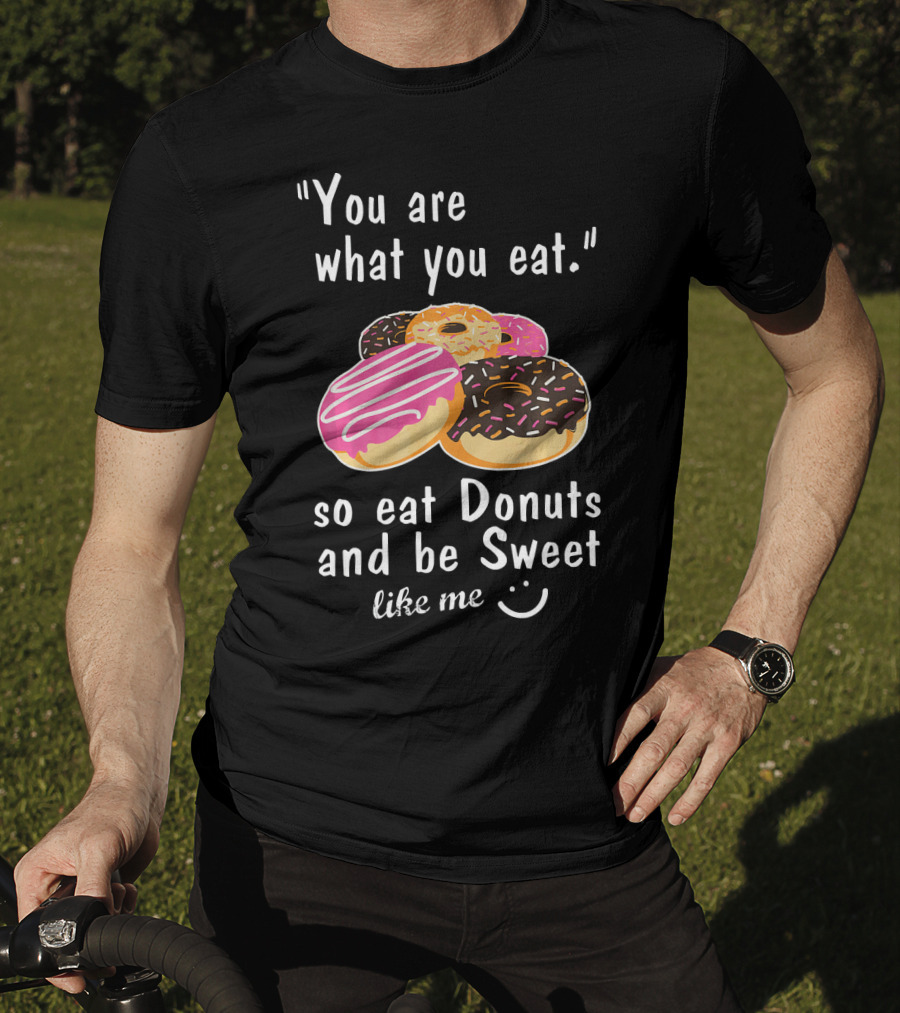You Are What You Eat So Eat Donuts And Be Sweet Like Me T-Shirt
