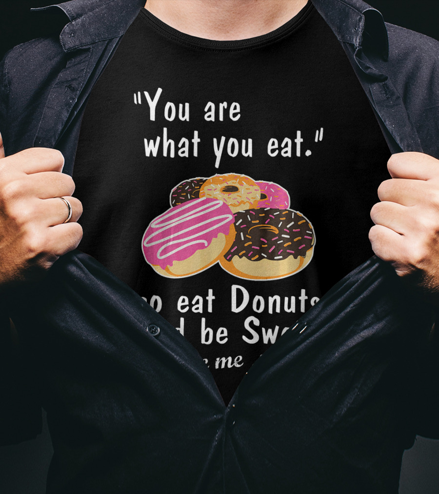 You Are What You Eat So Eat Donuts And Be Sweet Like Me T-Shirt