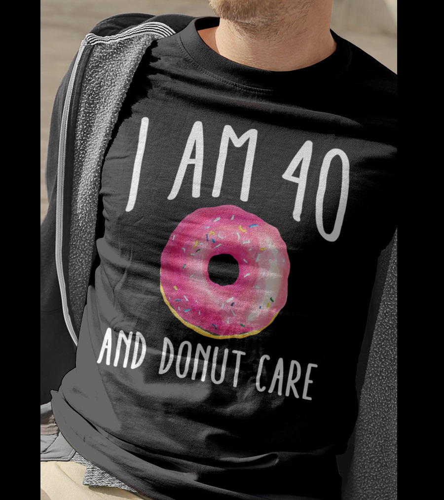 I Am 40 And Donut Care T-Shirt