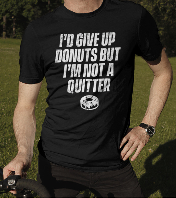 I'd Give Up Donuts But I'm Not A Quitter With Donut T-Shirt