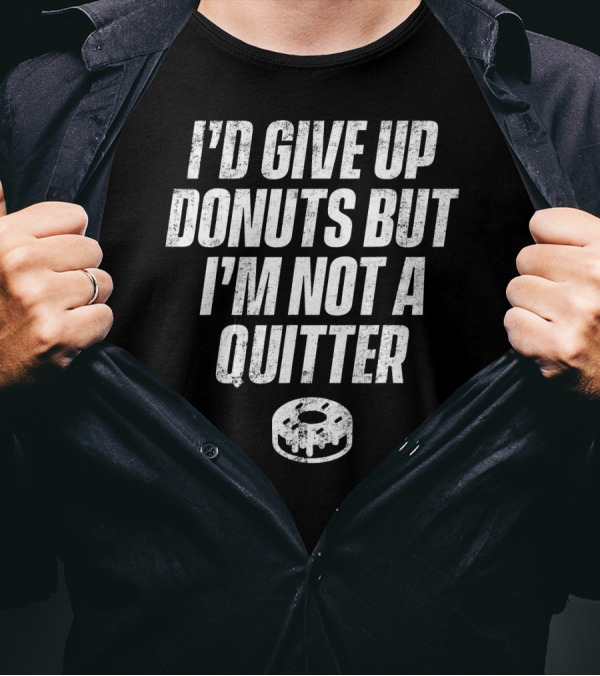 I'd Give Up Donuts But I'm Not A Quitter With Donut T-Shirt
