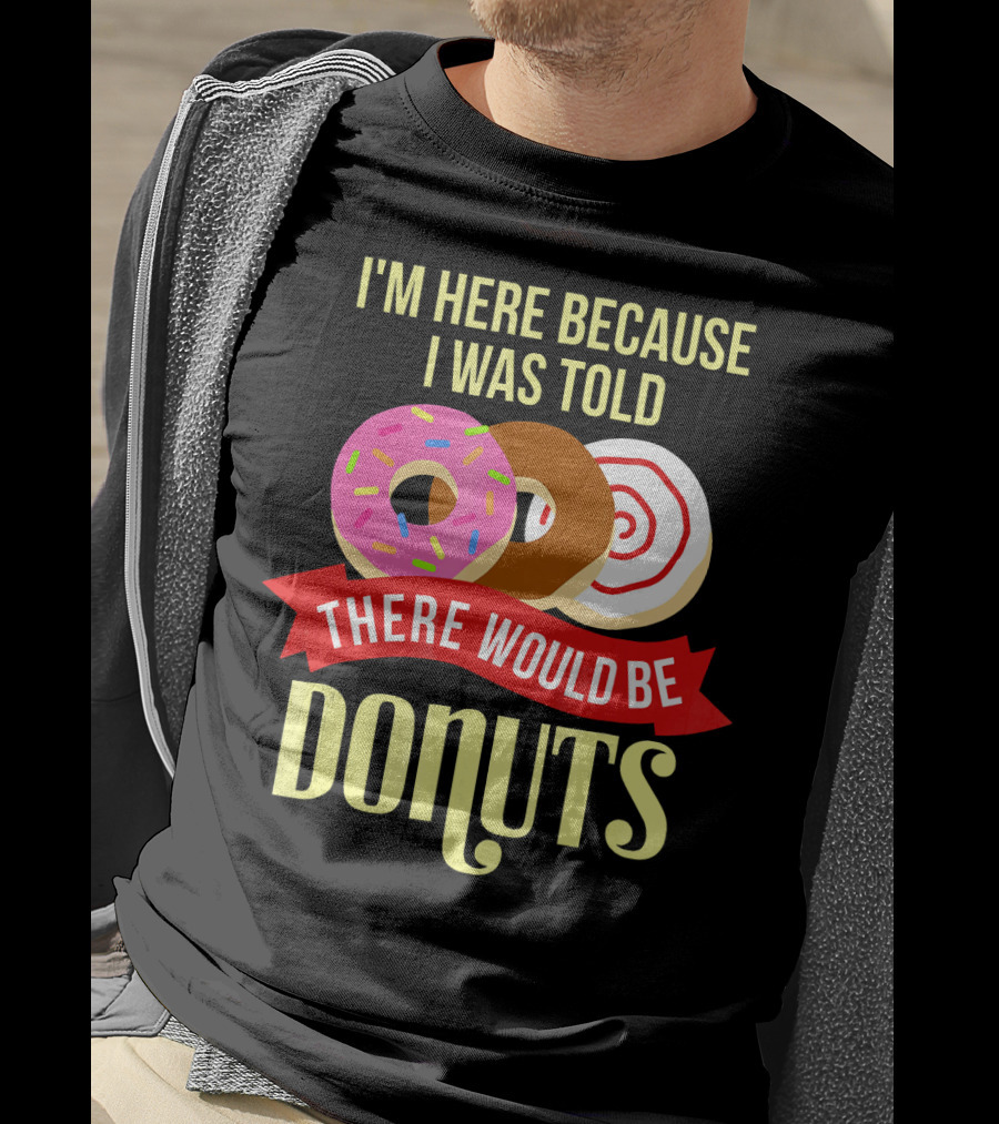 I'm Here Because I Was Told There Would Be Donuts T-Shirt
