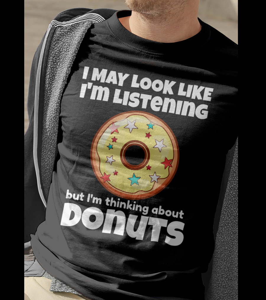 I May Look Like I'm Listening But I'm Thinking About Donuts T-Shirt