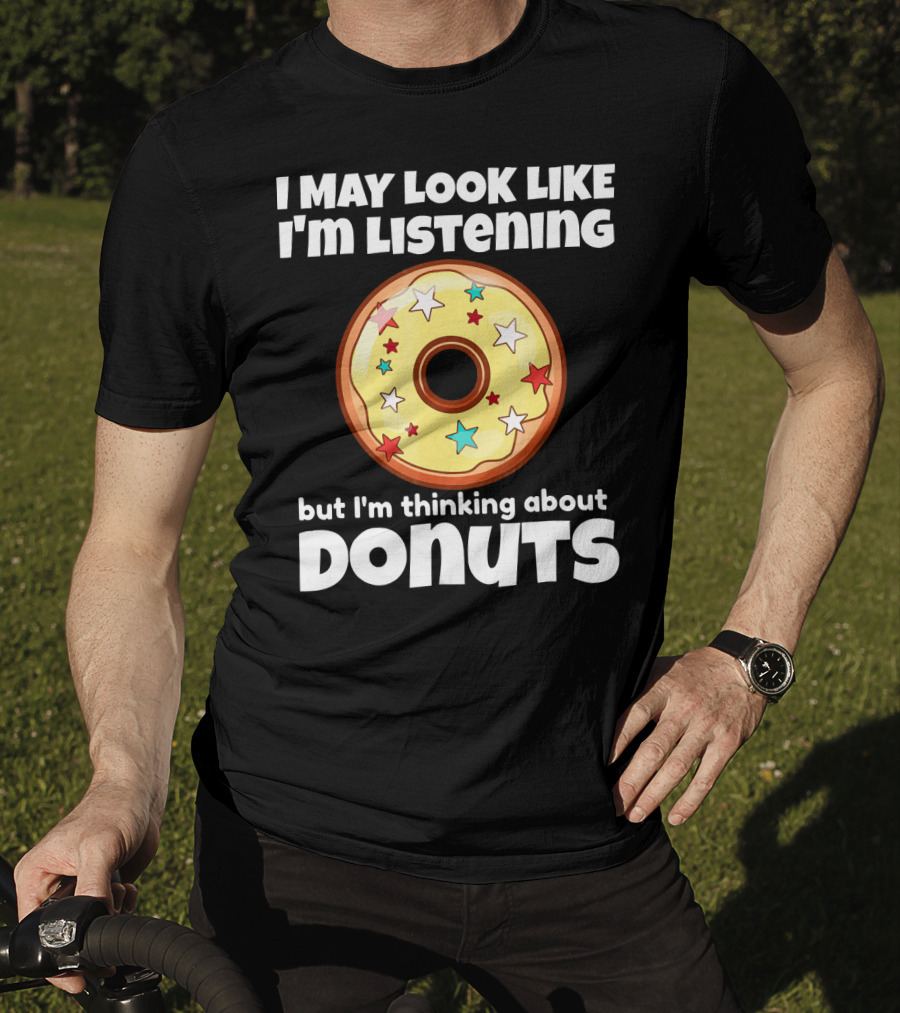 I May Look Like I'm Listening But I'm Thinking About Donuts T-Shirt