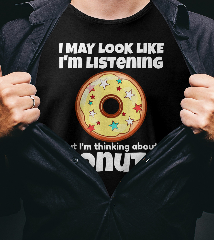 I May Look Like I'm Listening But I'm Thinking About Donuts T-Shirt