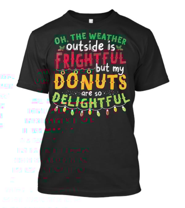 Oh The Weather Outside Is Frightful But My Donuts Are So Delightful T-Shirt