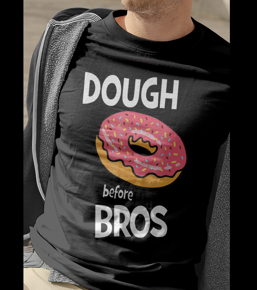 Dough Before Bros Funny Donut Fans Perfect T-Shirt