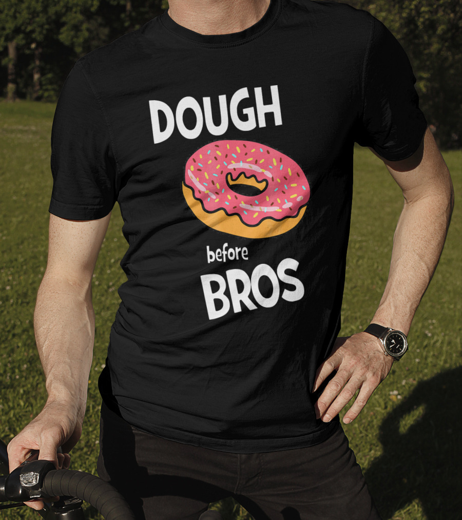 Dough Before Bros Funny Donut Fans Perfect T-Shirt