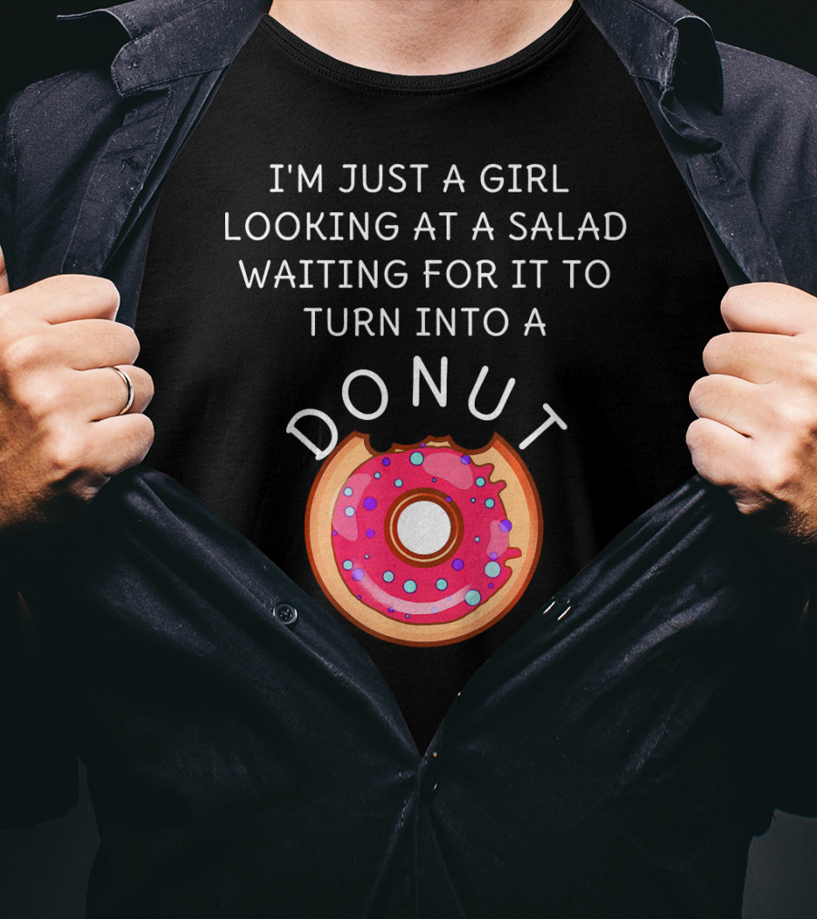 I'm Just A Girl Looking At A Salad Waiting For It To Turn Into A Donut T-Shirt