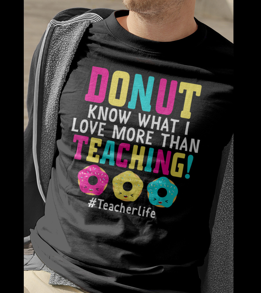 DONUT Know What I Love More Than Teaching #TeacherLife T-Shirt