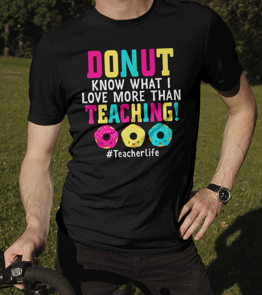 DONUT Know What I Love More Than Teaching #TeacherLife T-Shirt