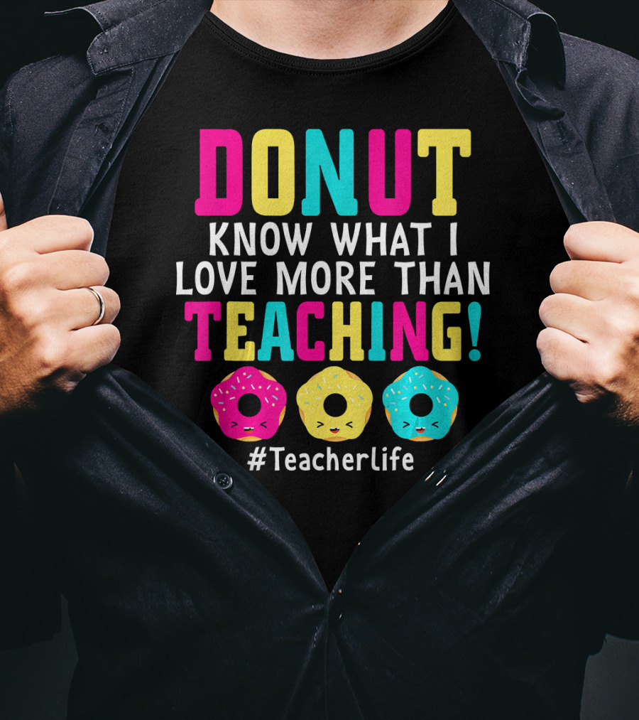 DONUT Know What I Love More Than Teaching #TeacherLife T-Shirt