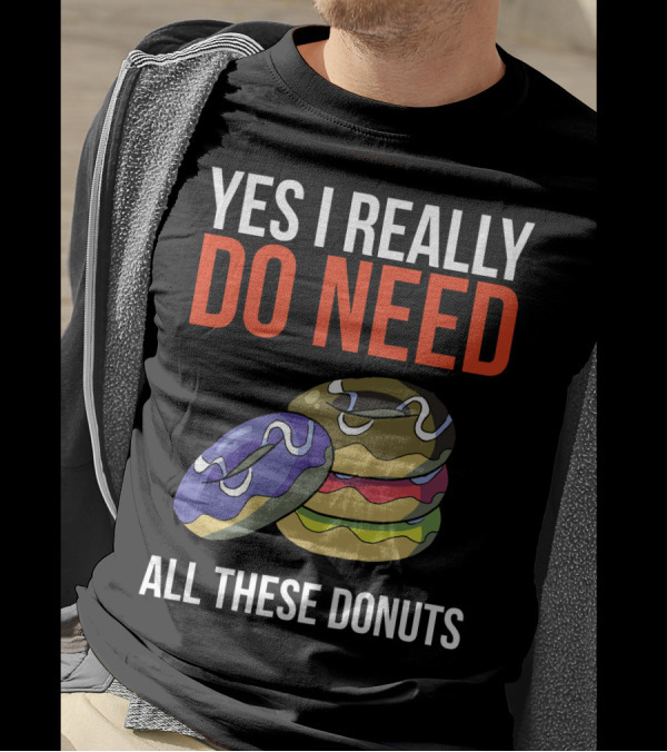 Yes I Really Do Need All These Donuts Colorful Stacked Treats T-Shirt