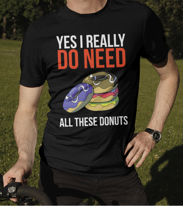 Yes I Really Do Need All These Donuts Colorful Stacked Treats T-Shirt