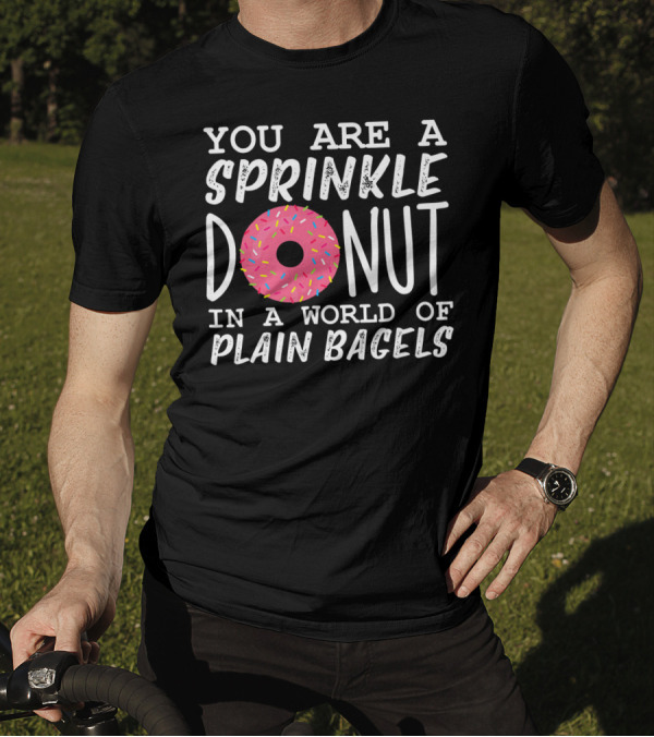 You Are A Sprinkle Donut In A World Of Plain Bagels T-Shirt