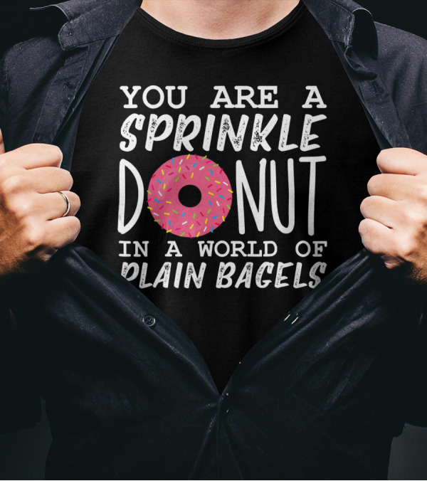 You Are A Sprinkle Donut In A World Of Plain Bagels T-Shirt
