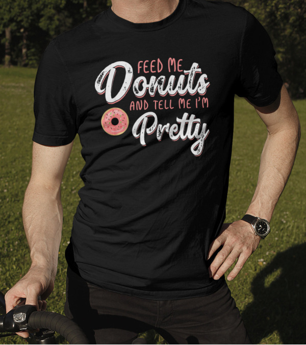 Feed Me Donuts And Tell Me I'm Pretty T-Shirt