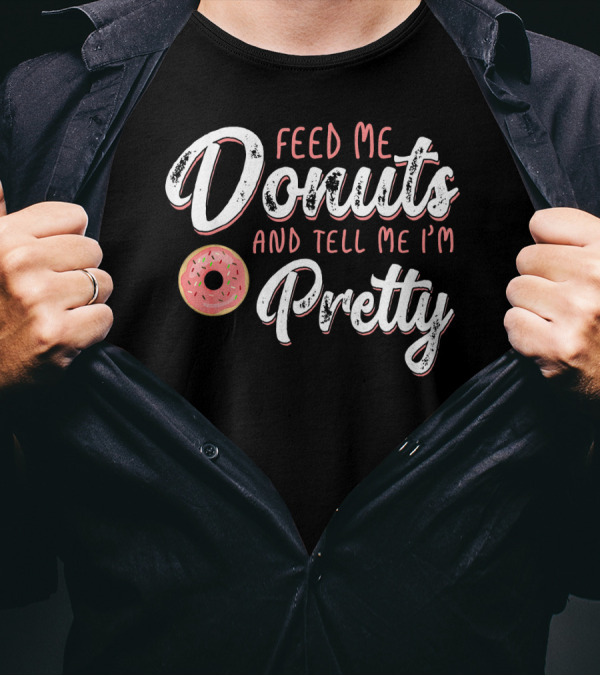 Feed Me Donuts And Tell Me I'm Pretty T-Shirt