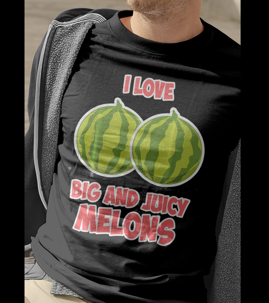 I Love Big And Juicy Melons T-Shirt