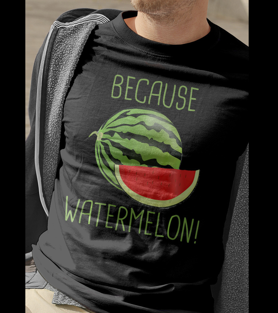 Because Watermelon T-Shirt