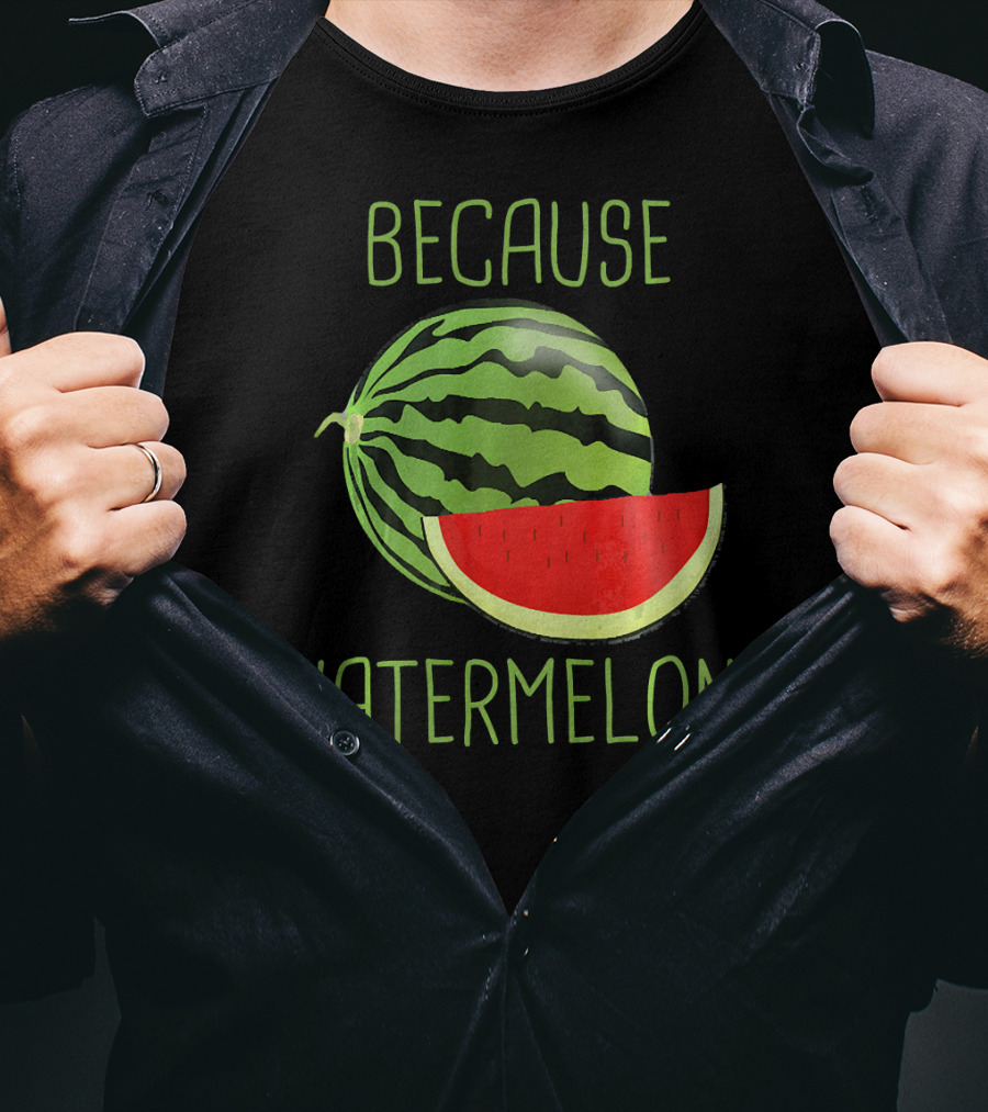 Because Watermelon T-Shirt
