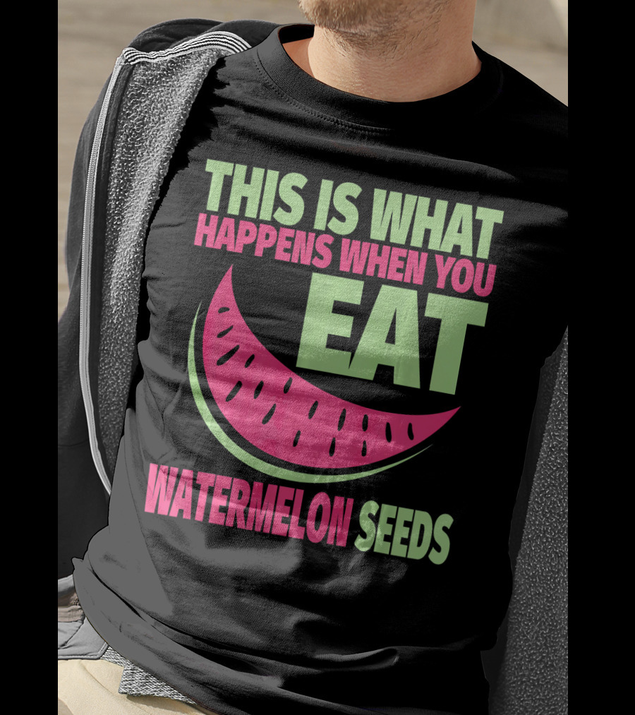 This Is What Happens When You Eat Watermelon Seeds T-Shirt