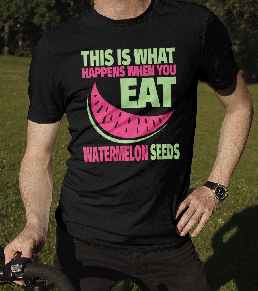 This Is What Happens When You Eat Watermelon Seeds T-Shirt