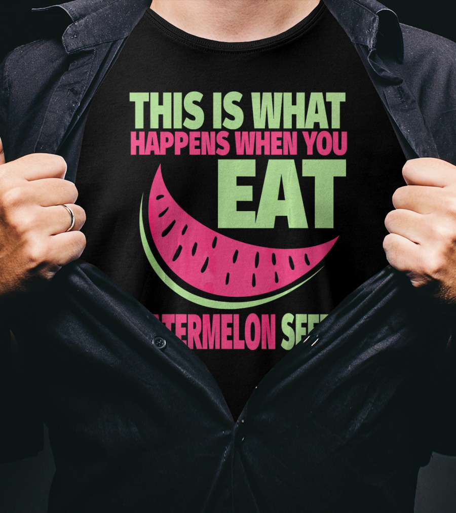 This Is What Happens When You Eat Watermelon Seeds T-Shirt