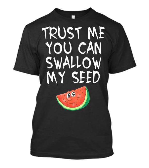 Trust Me You Can Swallow My Seed Watermelon Slice T-Shirt