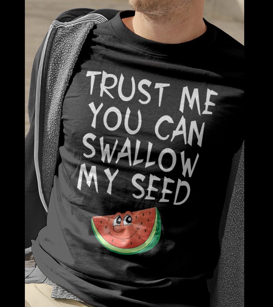 Trust Me You Can Swallow My Seed Watermelon Slice T-Shirt