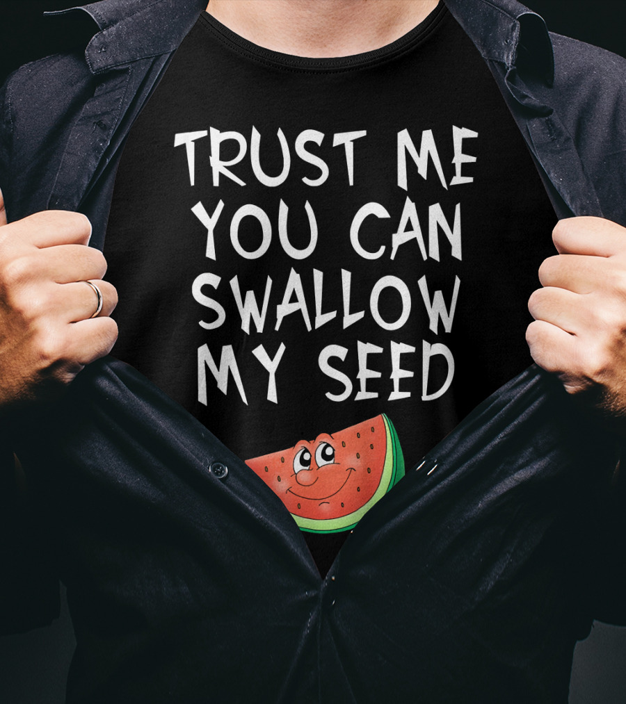 Trust Me You Can Swallow My Seed Watermelon Slice T-Shirt