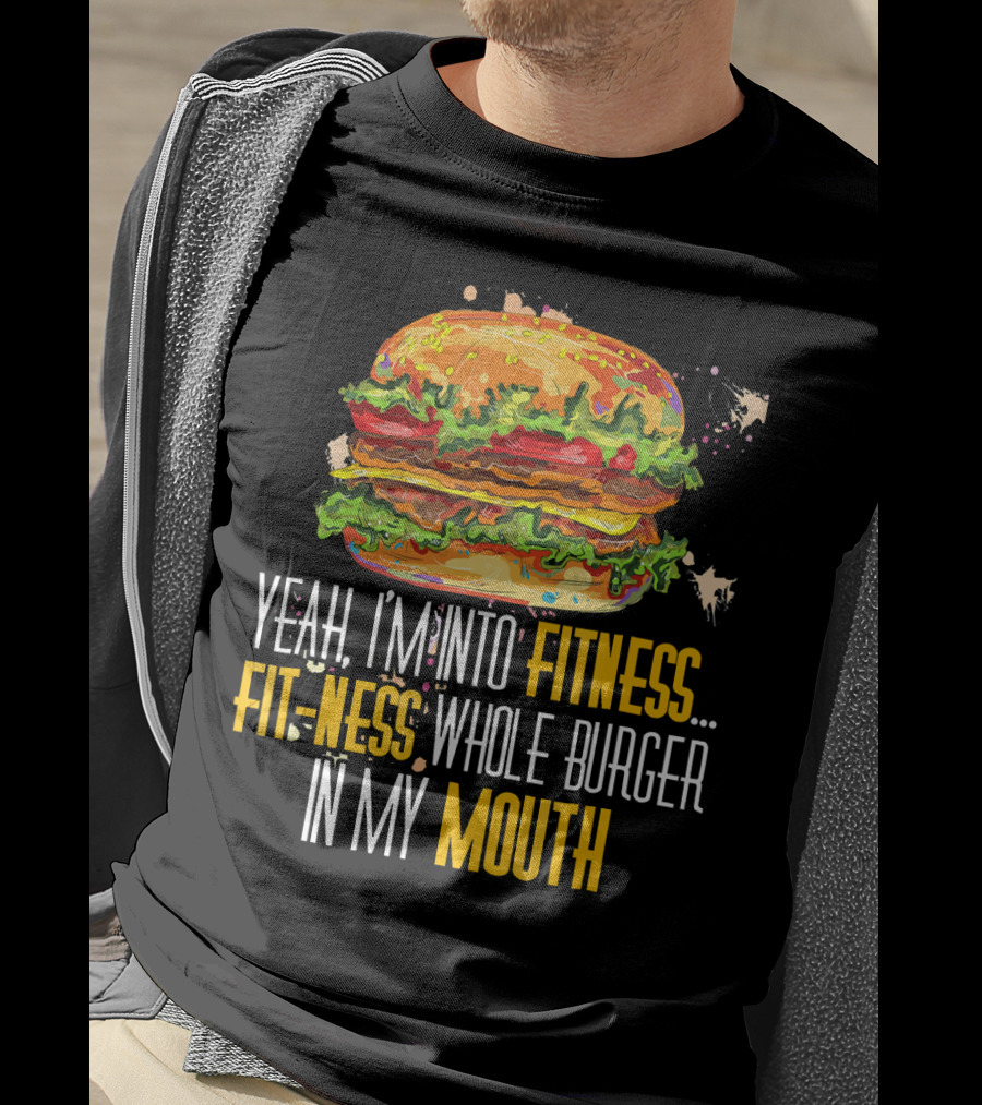 Yeah I'm Into Fitness Fit-Ness Whole Burger In My Mouth T-Shirt