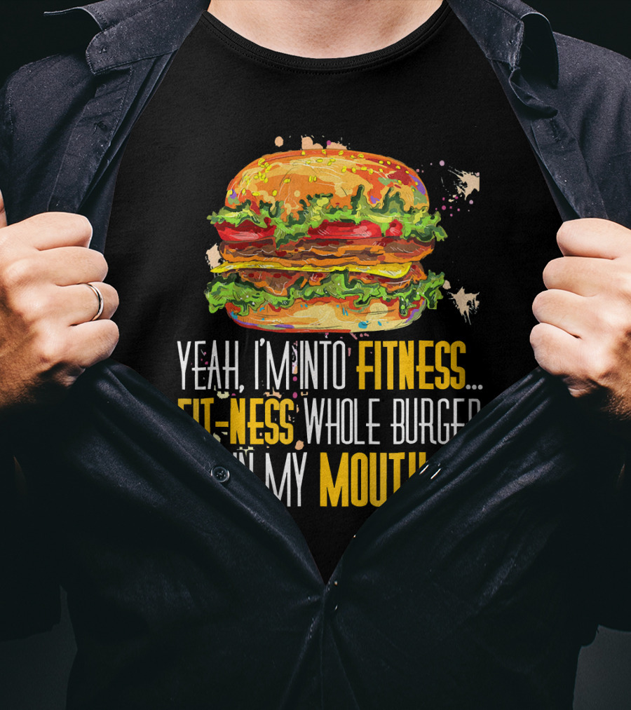 Yeah I'm Into Fitness Fit-Ness Whole Burger In My Mouth T-Shirt