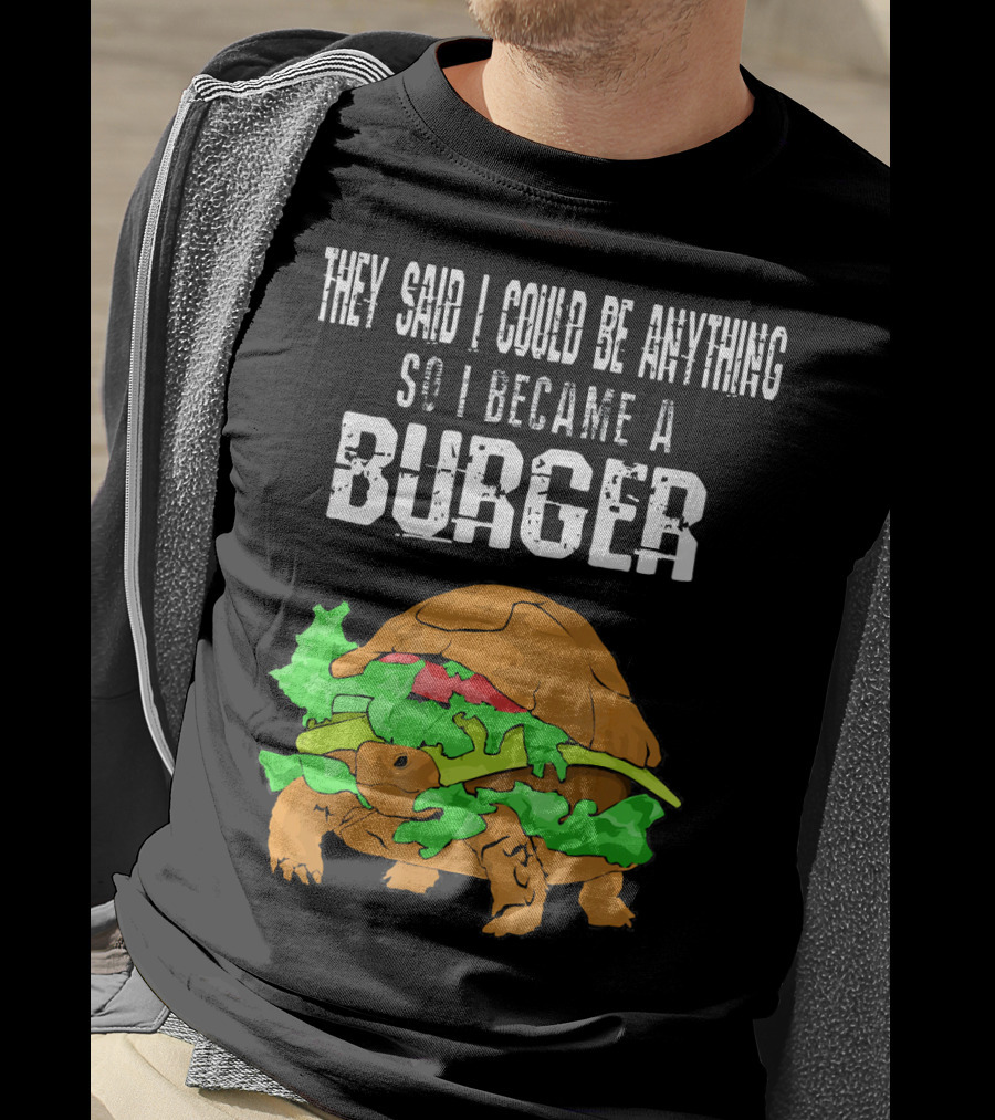 They Said I Could Be Anything So I Became A Burger Turtle Burger T-Shirt