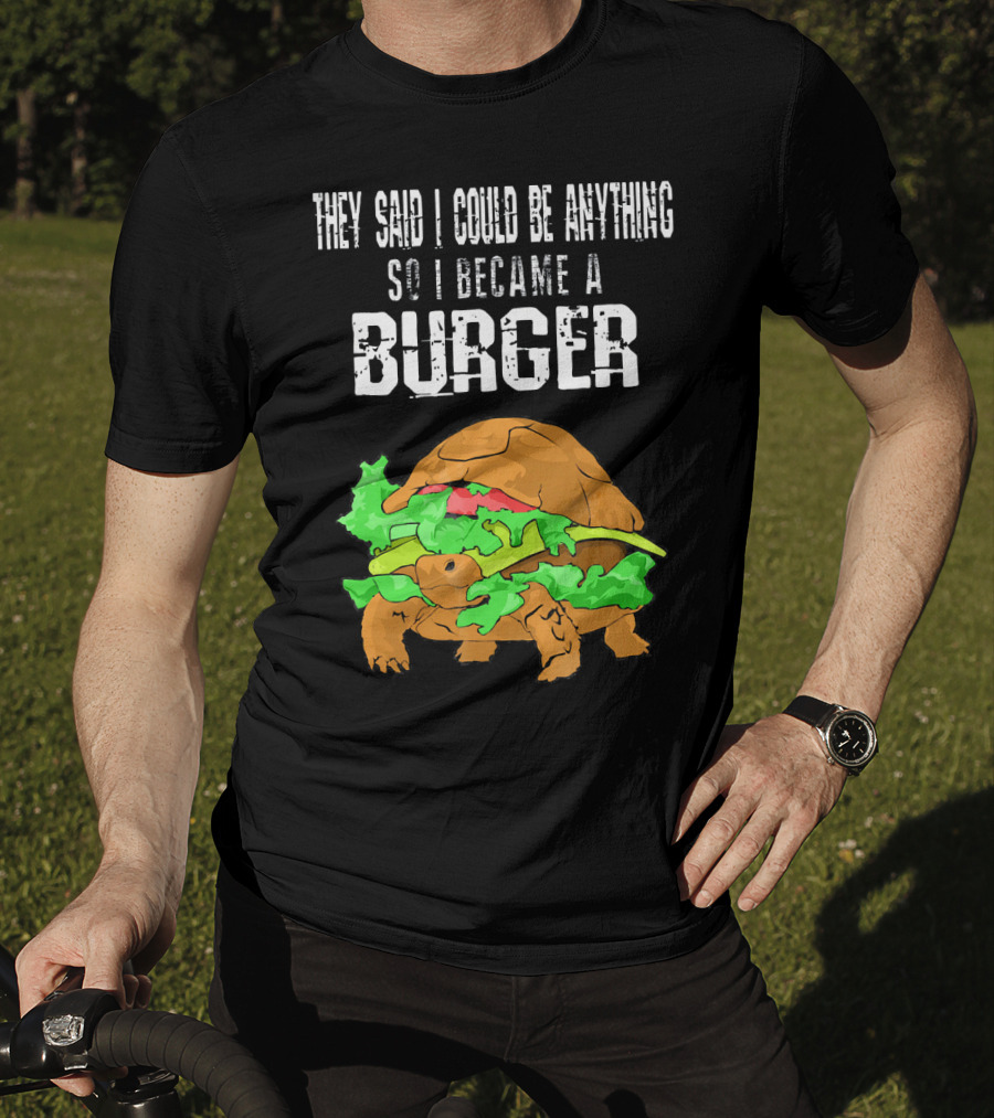 They Said I Could Be Anything So I Became A Burger Turtle Burger T-Shirt