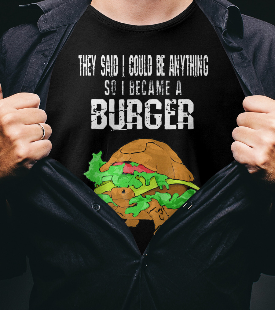 They Said I Could Be Anything So I Became A Burger Turtle Burger T-Shirt