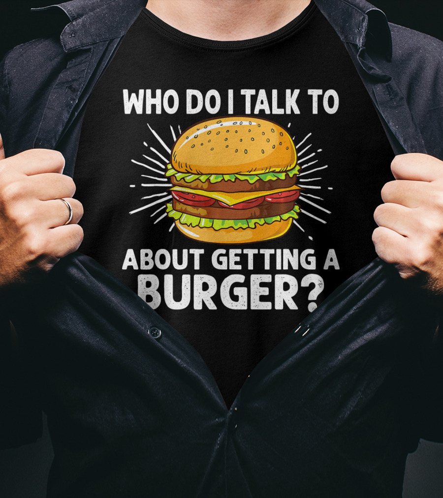 Who Do I Talk To About Getting A Burger Cheeseburger For Burger Love T-Shirt