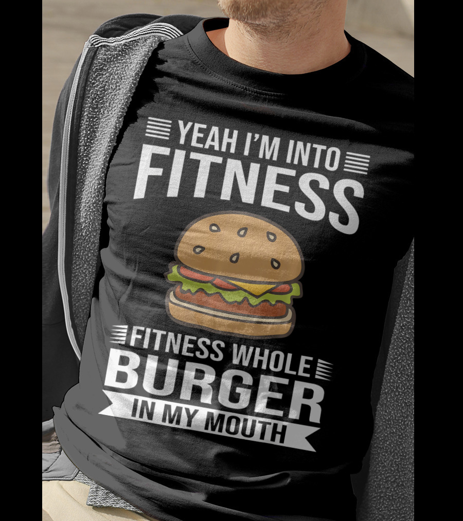 Yeah I'm Into Fitness Whole Burger In My Mouth T-Shirt