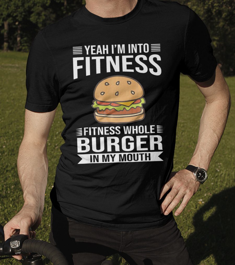 Yeah I'm Into Fitness Whole Burger In My Mouth T-Shirt