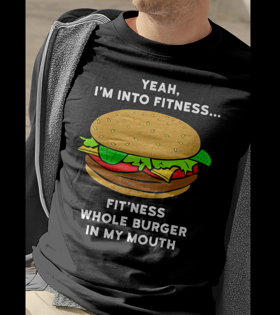 Yeah I'm Into Fitness Fit'ness Whole Burger In My Mouth T-Shirt