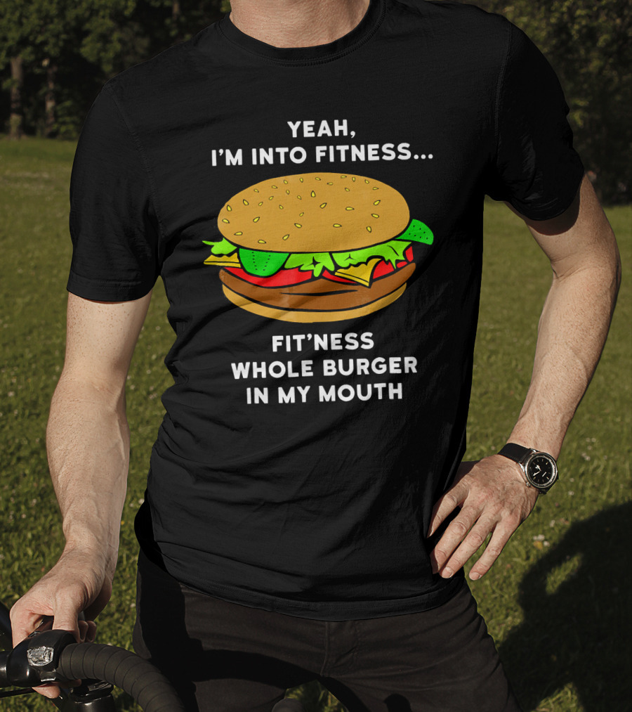 Yeah I'm Into Fitness Fit'ness Whole Burger In My Mouth T-Shirt