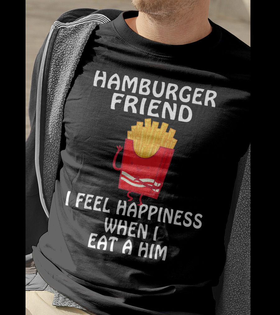 Hamburger Friend I Feel Happiness When I Eat A Him T-Shirt