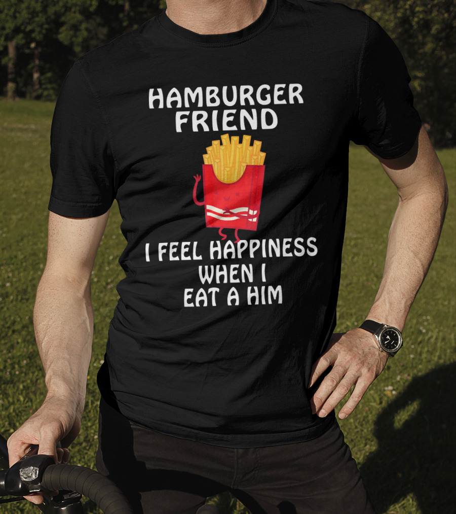 Hamburger Friend I Feel Happiness When I Eat A Him T-Shirt