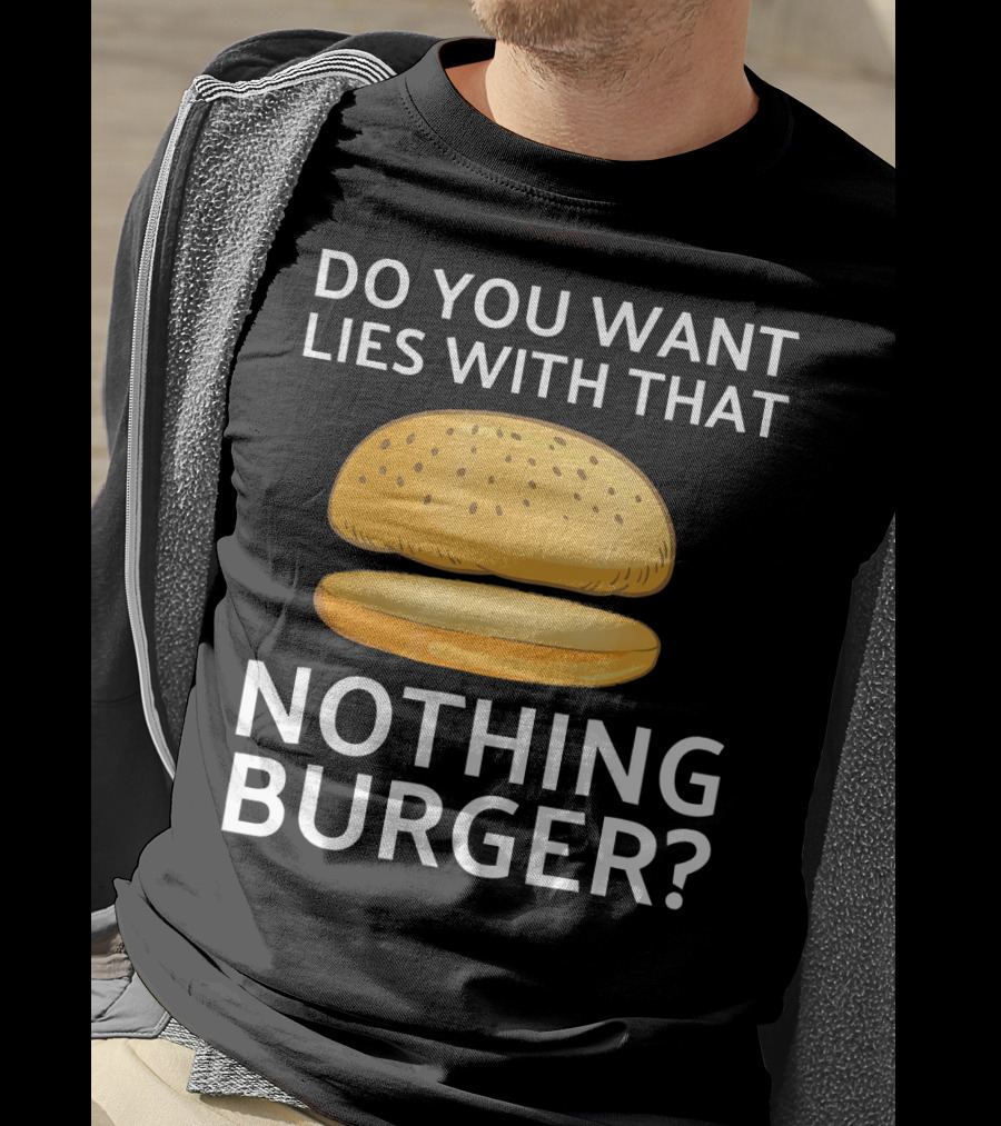 Do You Want Lies With That Nothing Burger? T-Shirt