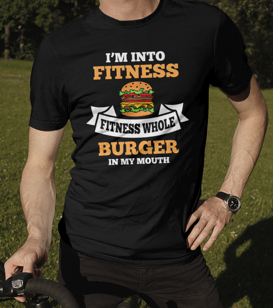 I'm Into Fitness Fitness Whole Burger In My Mouth T-Shirt