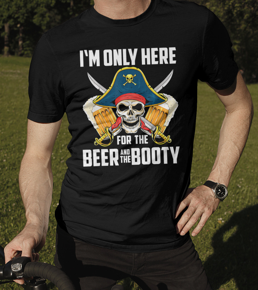 I'm Only Here For The Beer And The Booty Pirate Skull With Swords And Mug T-Shirt